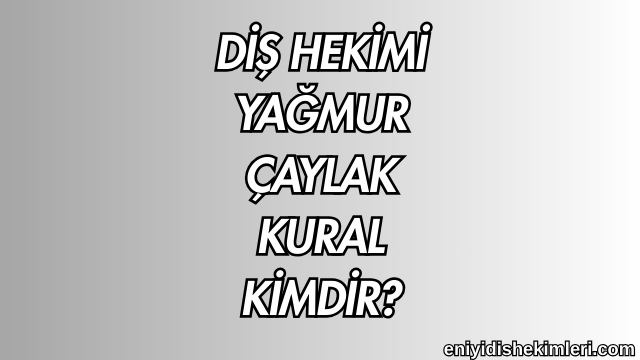 Diş Hekimi Yağmur Çaylak Kural Kimdir?