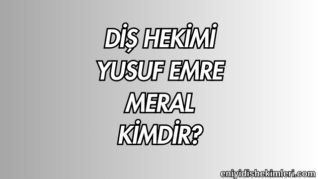 Diş Hekimi Yusuf Emre Meral Kimdir?