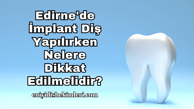 Edirne'de İmplant Diş Yapılırken Nelere Dikkat Edilmelidir?