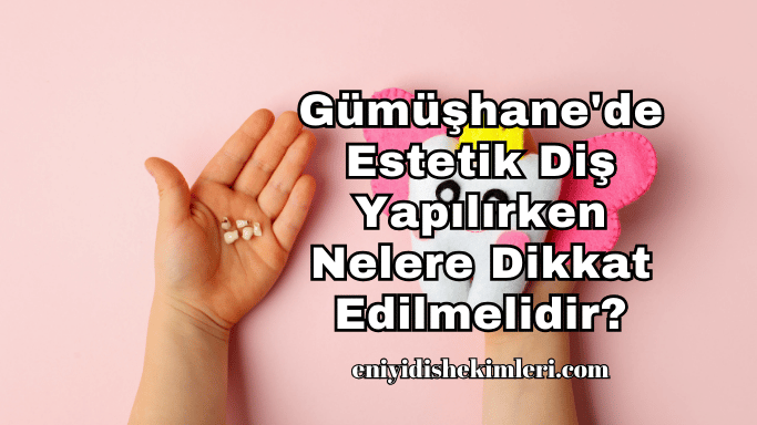 Gümüşhane'de Estetik Diş Yapılırken Nelere Dikkat Edilmelidir?