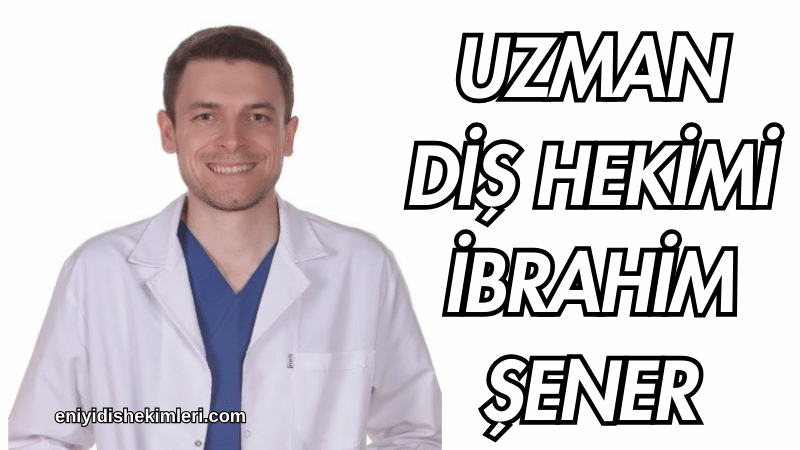 Uzman Diş Hekimi İbrahim Şener Kimdir?