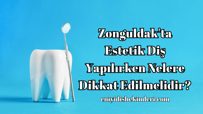 Zonguldak'ta Estetik Diş Yapılırken Nelere Dikkat Edilmelidir?