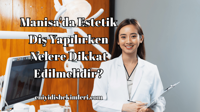 Manisa'da Estetik Diş Yapılırken Nelere Dikkat Edilmelidir?