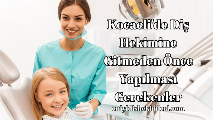 Kocaeli'de Diş Hekimine Gitmeden Önce Yapılması Gerekenler