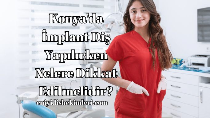 Konya'da İmplant Diş Yapılırken Nelere Dikkat Edilmelidir?