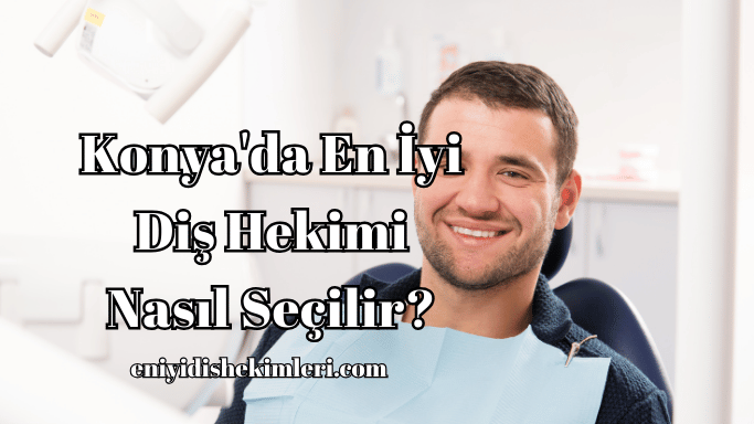 Konya'da En İyi Diş Hekimi Nasıl Seçilir?