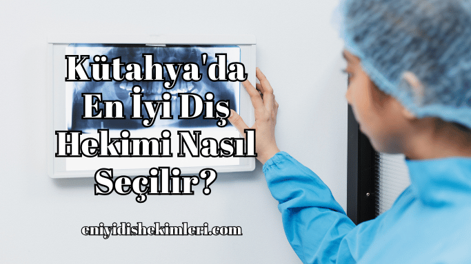 Kütahya'da En İyi Diş Hekimi Nasıl Seçilir?