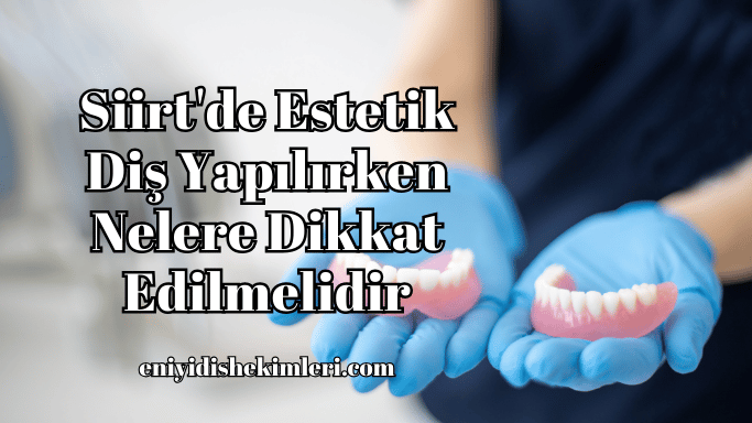 Siirt'de Estetik Diş Yapılırken Nelere Dikkat Edilmelidir