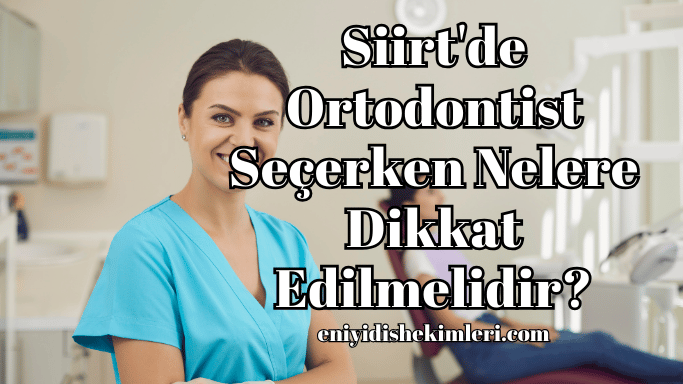 Siirt'de Ortodontist Seçerken Nelere Dikkat Edilmelidir?