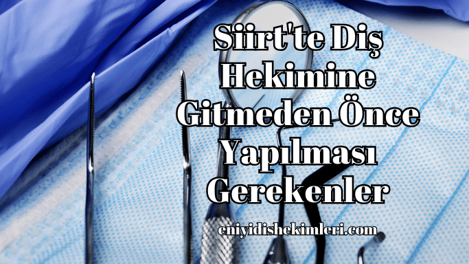 Siirt'te Diş Hekimine Gitmeden Önce Yapılması Gerekenler