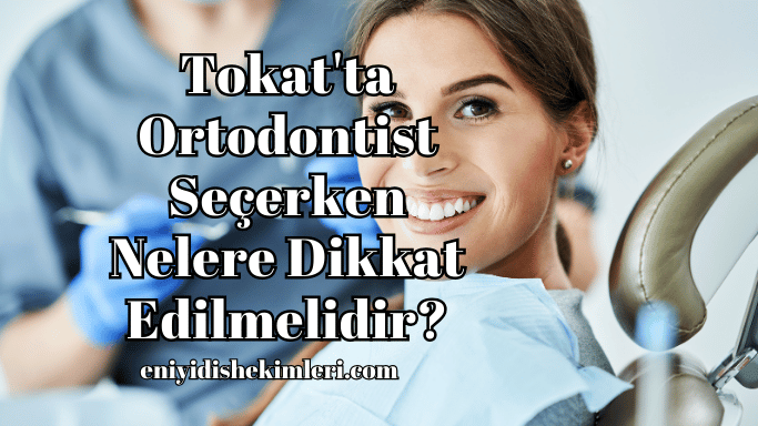 Tokat'ta Ortodontist Seçerken Nelere Dikkat Edilmelidir?