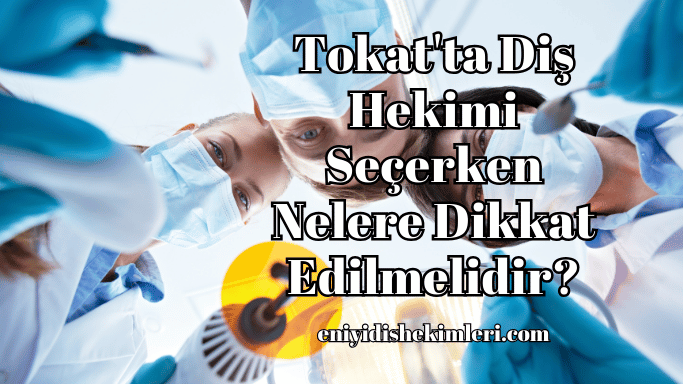 Tokat'ta Diş Hekimi Seçerken Nelere Dikkat Edilmelidir?