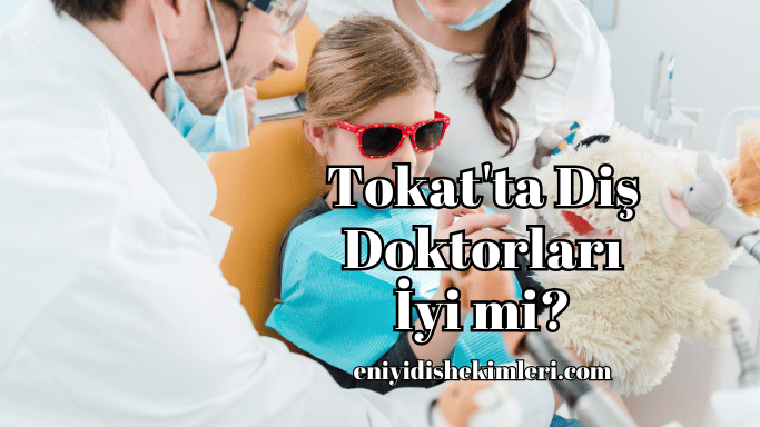 Tokat'ta Diş Doktorları İyi mi?