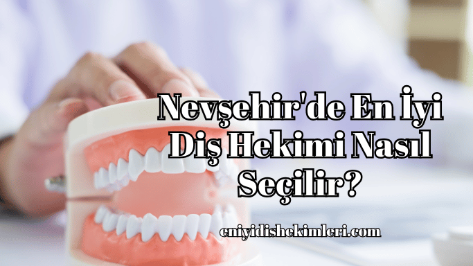 Nevşehir'de En İyi Diş Hekimi Nasıl Seçilir?