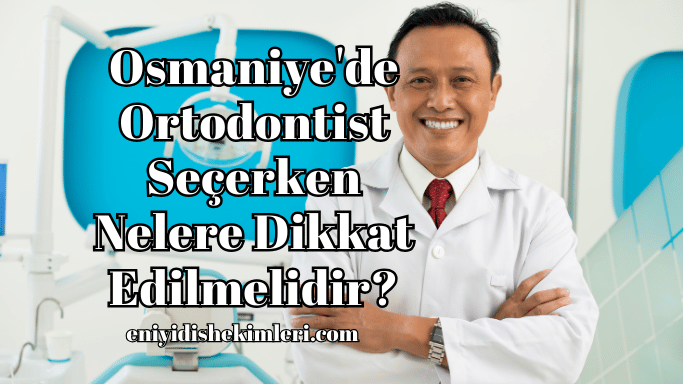 Osmaniye'de Ortodontist Seçerken Nelere Dikkat Edilmelidir?