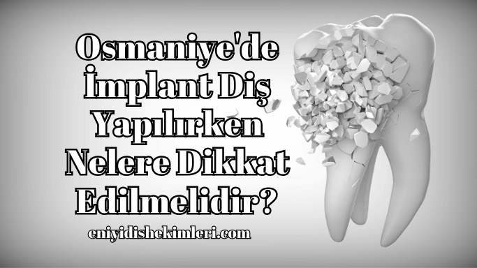 Osmaniye'de İmplant Diş Yapılırken Nelere Dikkat Edilmelidir?