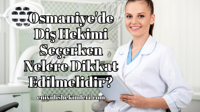 Osmaniye'de Diş Hekimi Seçerken Nelere Dikkat Edilmelidir?