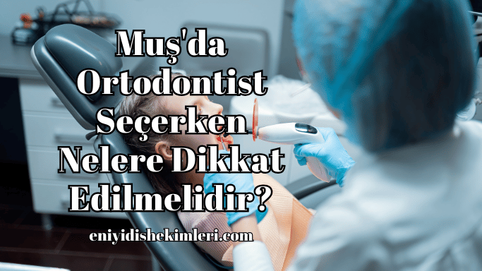 Muş'da Ortodontist Seçerken Nelere Dikkat Edilmelidir?