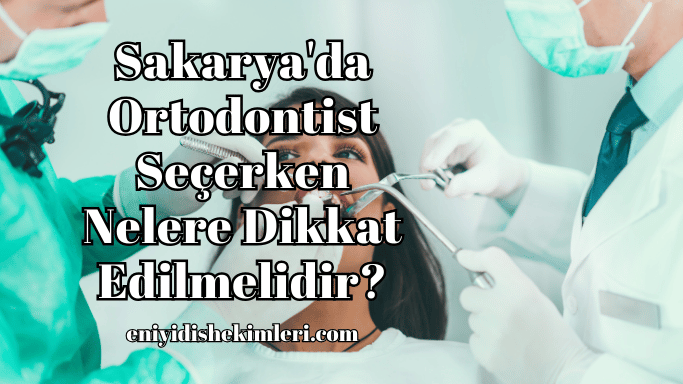 Sakarya'da Ortodontist Seçerken Nelere Dikkat Edilmelidir?