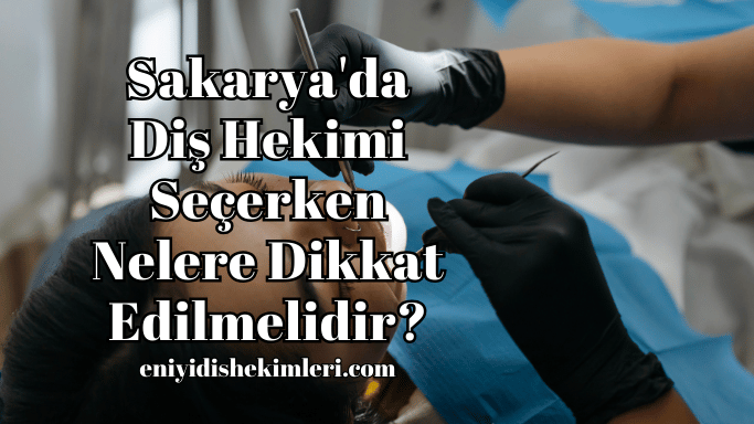 Sakarya'da Diş Hekimi Seçerken Nelere Dikkat Edilmelidir?