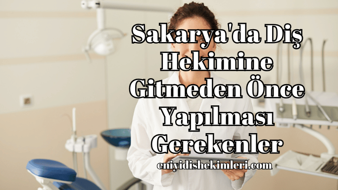 Sakarya'da Diş Hekimine Gitmeden Önce Yapılması Gerekenler