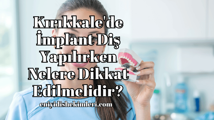 Kırıkkale'de İmplant Diş Yapılırken Nelere Dikkat Edilmelidir?