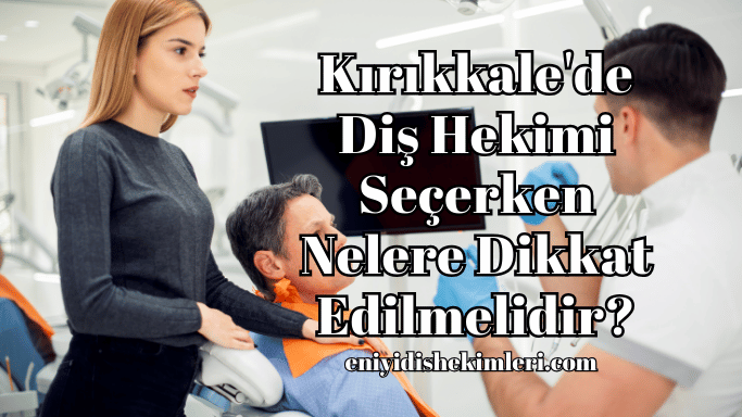 Kırıkkale'de Diş Hekimi Seçerken Nelere Dikkat Edilmelidir?