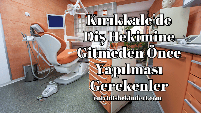 Kırıkkale'de Diş Hekimine Gitmeden Önce Yapılması Gerekenler