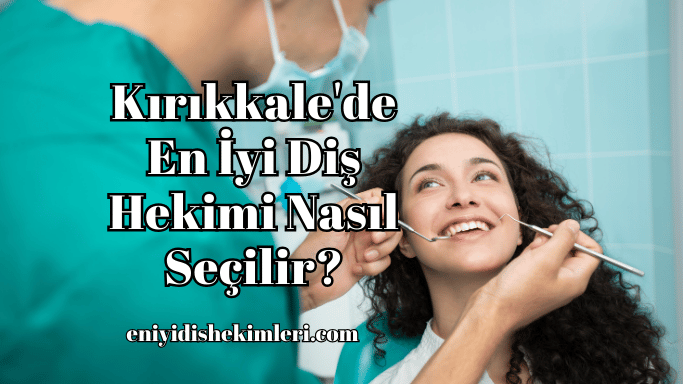 Kırıkkale'de En İyi Diş Hekimi Nasıl Seçilir?