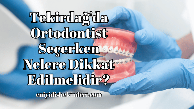 Tekirdağ'da Ortodontist Seçerken Nelere Dikkat Edilmelidir?