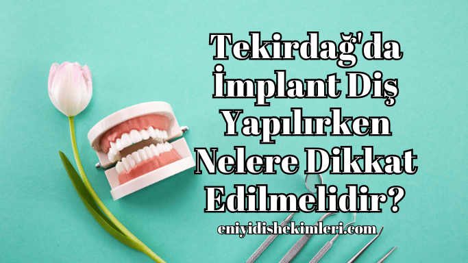 Tekirdağ'da İmplant Diş Yapılırken Nelere Dikkat Edilmelidir?