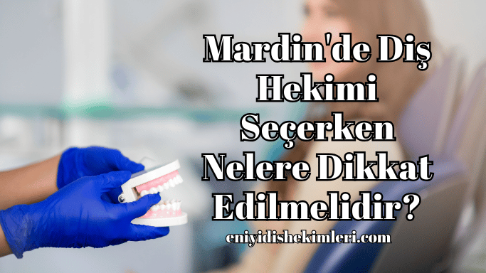 Mardin'de Diş Hekimi Seçerken Nelere Dikkat Edilmelidir?