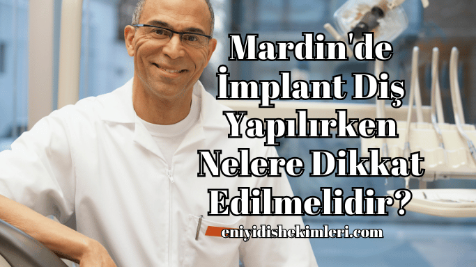 Mardin'de İmplant Diş Yapılırken Nelere Dikkat Edilmelidir?