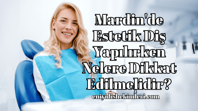 Mardin'de Estetik Diş Yapılırken Nelere Dikkat Edilmelidir?