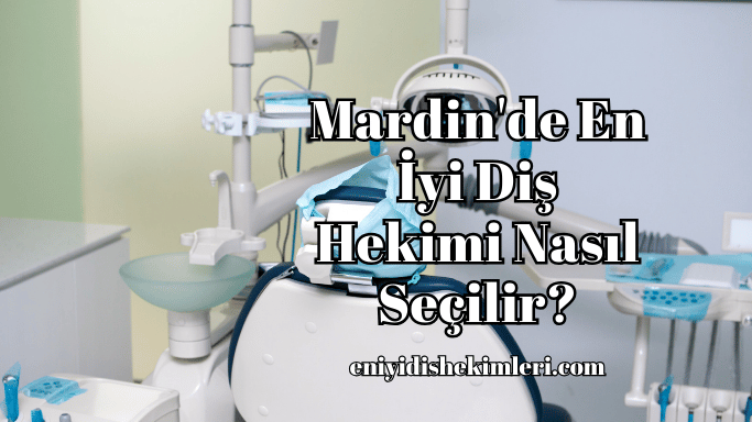 Mardin'de En İyi Diş Hekimi Nasıl Seçilir?