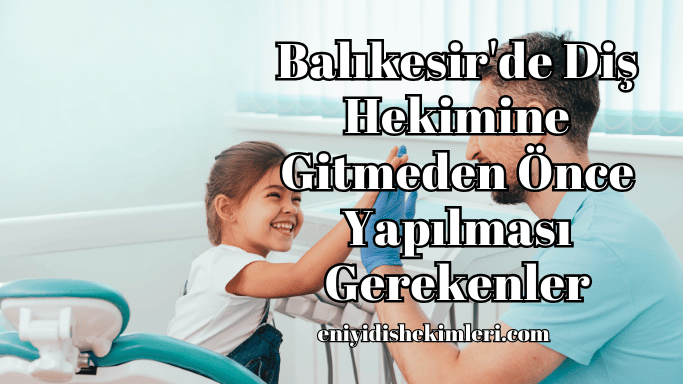 Balıkesir'de Diş Hekimine Gitmeden Önce Yapılması Gerekenler