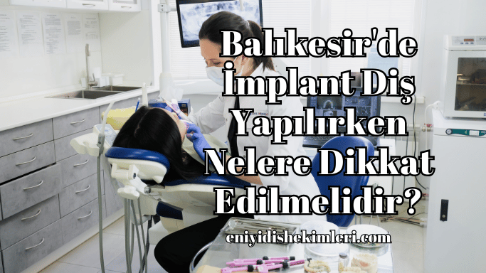 Balıkesir'de İmplant Diş Yapılırken Nelere Dikkat Edilmelidir?