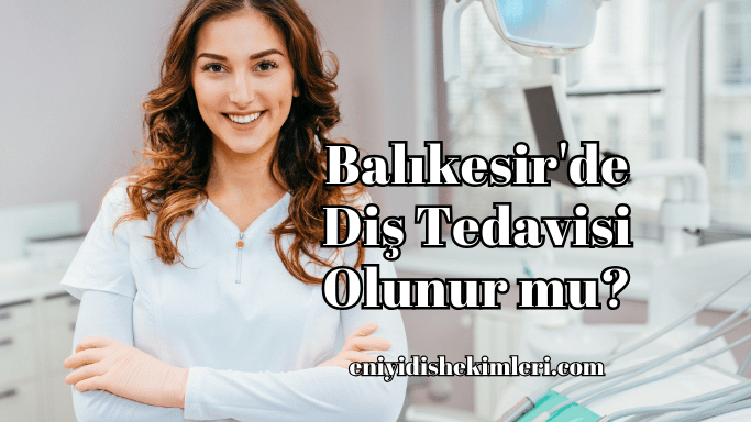 Balıkesir'de Diş Tedavisi Olunur mu?