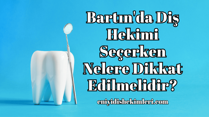 Bartın'da Diş Hekimi Seçerken Nelere Dikkat Edilmelidir?