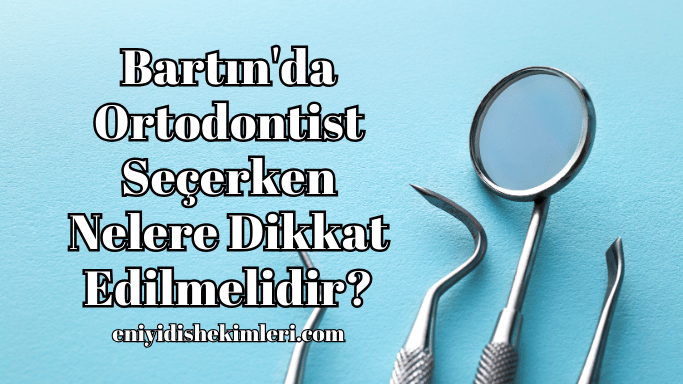 Bartın'da Ortodontist Seçerken Nelere Dikkat Edilmelidir?