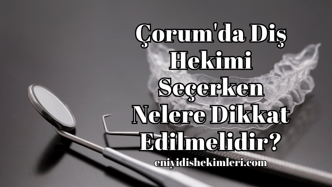 Çorum'da Diş Hekimi Seçerken Nelere Dikkat Edilmelidir?