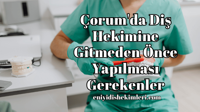 Çorum'da Diş Hekimine Gitmeden Önce Yapılması Gerekenler