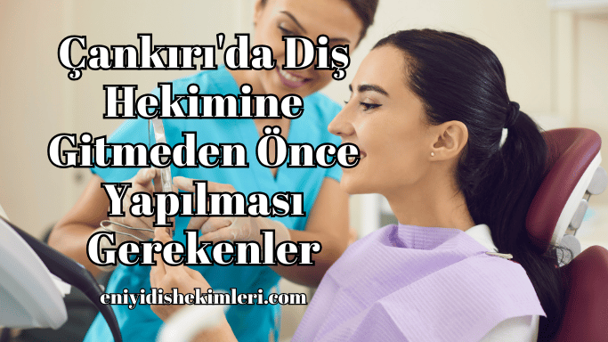 Çankırı'da Diş Hekimine Gitmeden Önce Yapılması Gerekenler