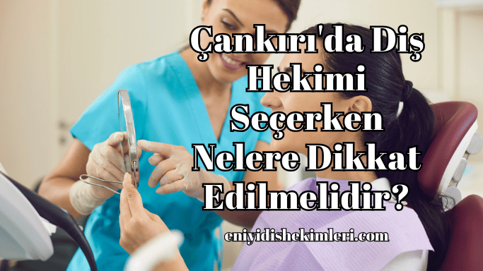 Çankırı'da Diş Hekimi Seçerken Nelere Dikkat Edilmelidir?