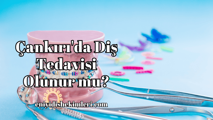 Çankırı'da Diş Tedavisi Olunur mu?