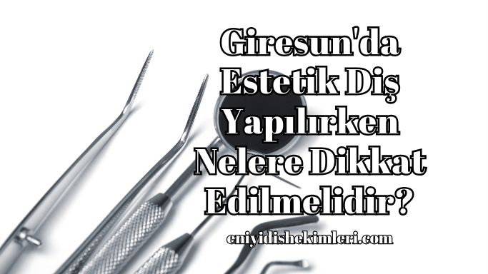 Giresun'da Estetik Diş Yapılırken Nelere Dikkat Edilmelidir?