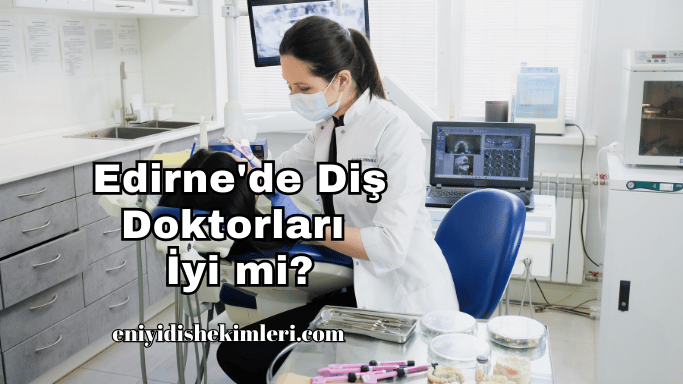 Edirne'de Diş Doktorları İyi mi?