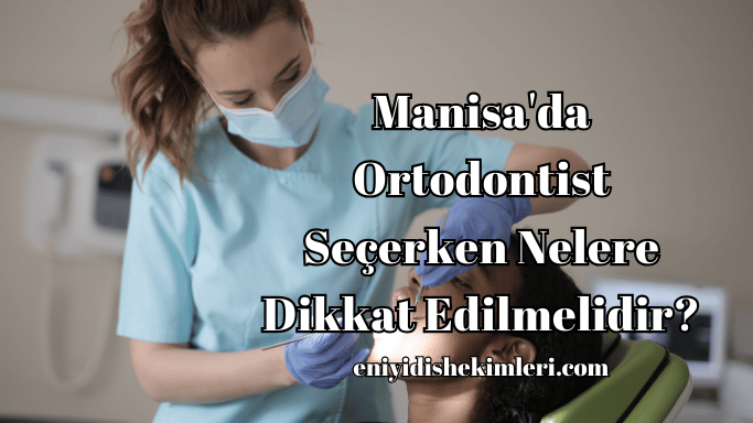 Manisa'da Ortodontist Seçerken Nelere Dikkat Edilmelidir?