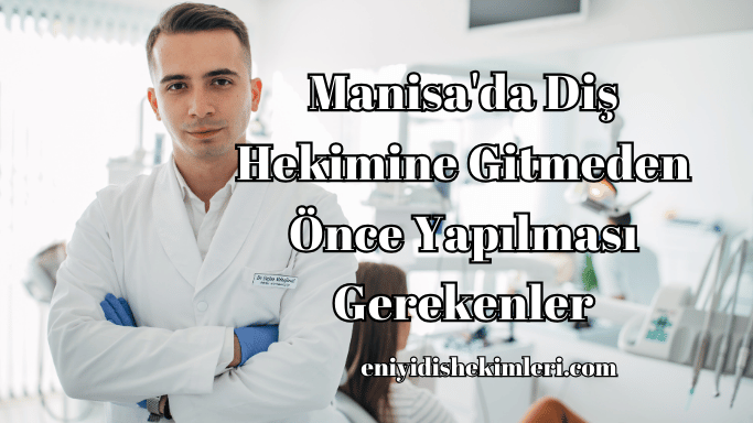 Manisa'da Diş Hekimine Gitmeden Önce Yapılması Gerekenler