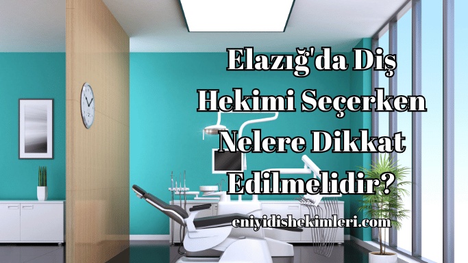 Elazığ'da Diş Hekimi Seçerken Nelere Dikkat Edilmelidir?